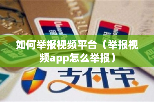 如何举报视频平台（举报视频app怎么举报）