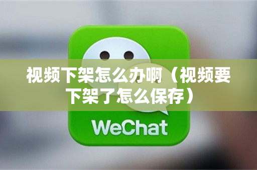 视频下架怎么办啊（视频要下架了怎么保存）