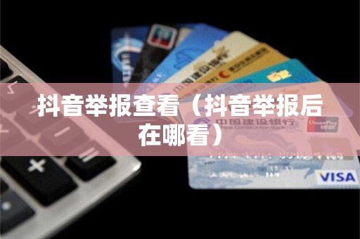 抖音举报查看（抖音举报后在哪看）