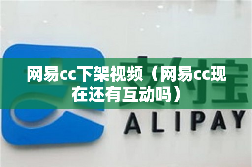 网易cc下架视频（网易cc现在还有互动吗）