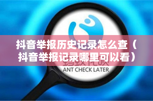 抖音举报历史记录怎么查（抖音举报记录哪里可以看）