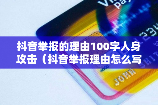 抖音举报的理由100字人身攻击（抖音举报理由怎么写范文）