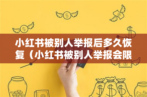 小红书被别人举报后多久恢复（小红书被别人举报会限流吗）