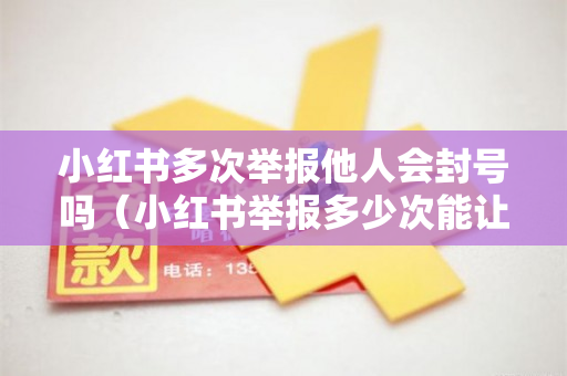 小红书多次举报他人会封号吗（小红书举报多少次能让对方封号）