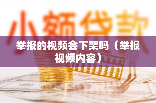举报的视频会下架吗（举报视频内容）