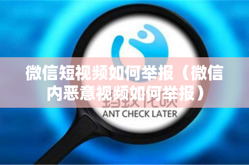 微信短视频如何举报（微信内恶意视频如何举报）
