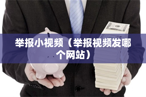 举报小视频（举报视频发哪个网站）