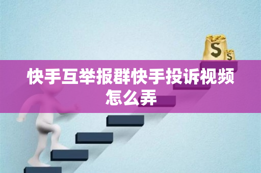 快手互举报群快手投诉视频怎么弄