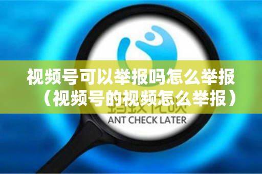 视频号可以举报吗怎么举报（视频号的视频怎么举报）