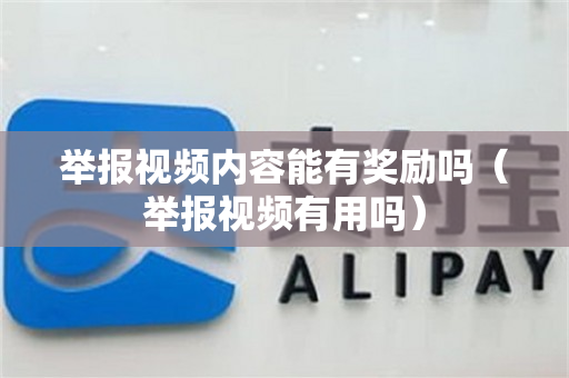 举报视频内容能有奖励吗（举报视频有用吗）