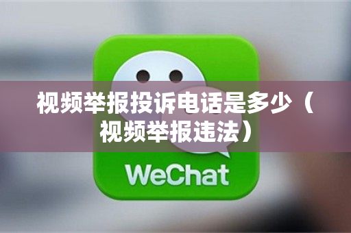 视频举报投诉电话是多少（视频举报违法）