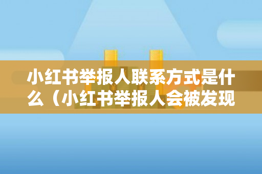 小红书举报人联系方式是什么（小红书举报人会被发现吗）