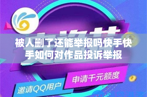 被人删了还能举报吗快手快手如何对作品投诉举报