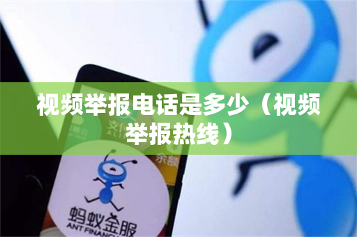 视频举报电话是多少（视频举报热线）