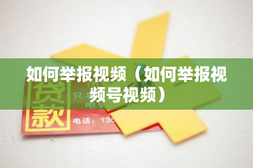 如何举报视频（如何举报视频号视频）