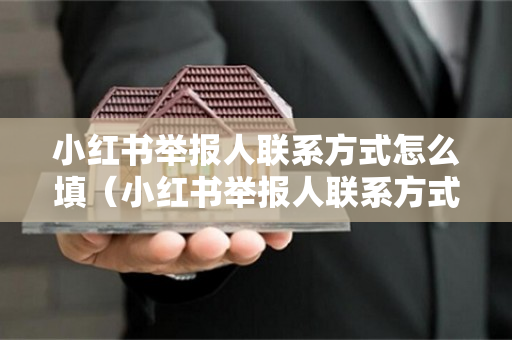 小红书举报人联系方式怎么填（小红书举报人联系方式怎么填不了）