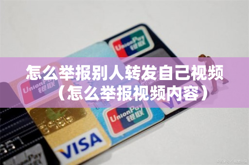 怎么举报别人转发自己视频（怎么举报视频内容）