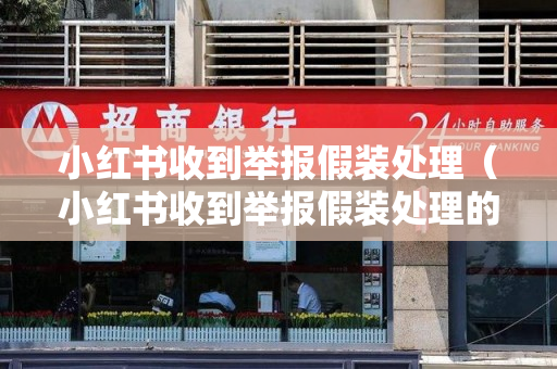 小红书收到举报假装处理（小红书收到举报假装处理的短信）