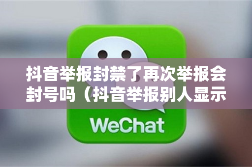 抖音举报封禁了再次举报会封号吗（抖音举报别人显示封禁）