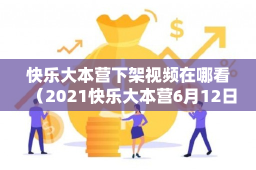 快乐大本营下架视频在哪看（2021快乐大本营6月12日下架）