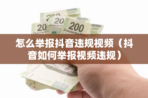 怎么举报抖音违规视频（抖音如何举报视频违规）