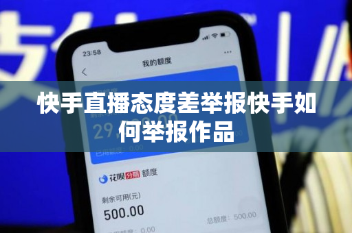 快手直播态度差举报快手如何举报作品