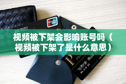 视频被下架会影响账号吗（视频被下架了是什么意思）