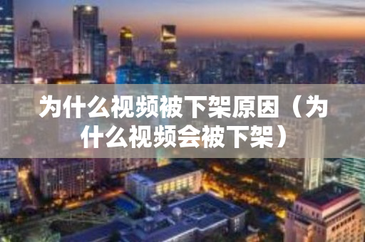 为什么视频被下架原因（为什么视频会被下架）