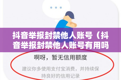 抖音举报封禁他人账号（抖音举报封禁他人账号有用吗）