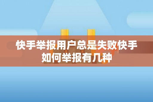 快手举报用户总是失败快手如何举报有几种