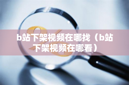 b站下架视频在哪找（b站下架视频在哪看）