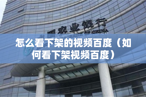 怎么看下架的视频百度（如何看下架视频百度）