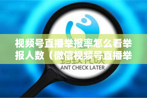 视频号直播举报率怎么看举报人数（微信视频号直播举报）