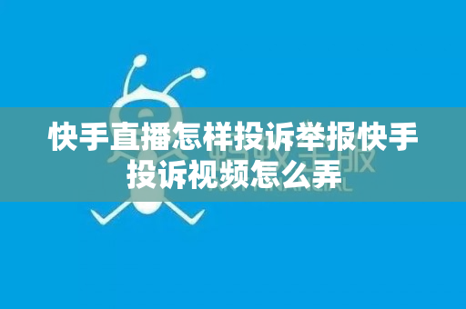 快手直播怎样投诉举报快手投诉视频怎么弄