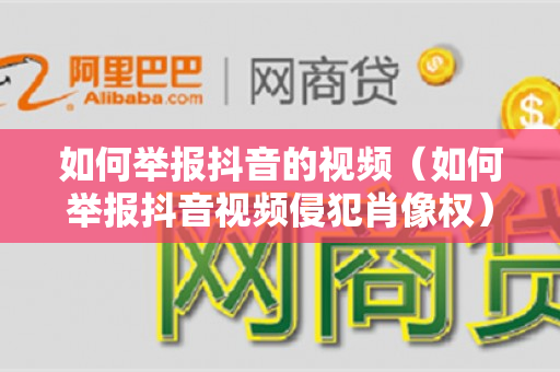 如何举报抖音的视频（如何举报抖音视频侵犯肖像权）