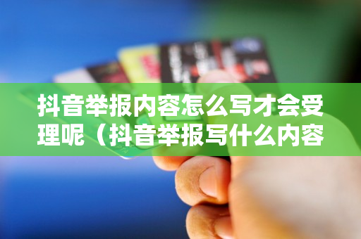 抖音举报内容怎么写才会受理呢（抖音举报写什么内容容易成功）