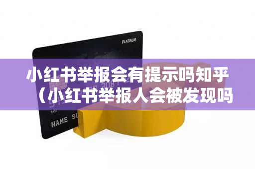 小红书举报会有提示吗知乎（小红书举报人会被发现吗）