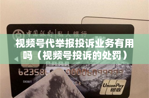 视频号代举报投诉业务有用吗（视频号投诉的处罚）