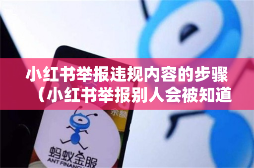 小红书举报违规内容的步骤（小红书举报别人会被知道吗）