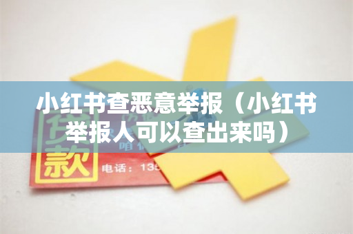 小红书查恶意举报（小红书举报人可以查出来吗）