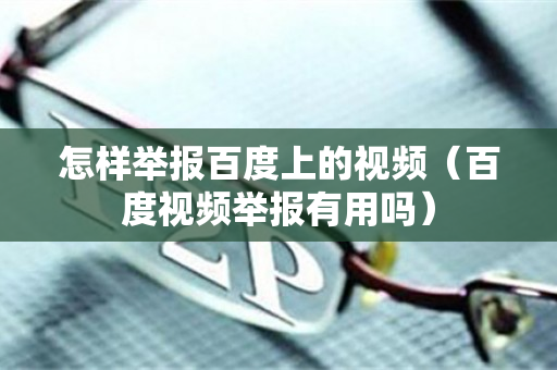 怎样举报百度上的视频（百度视频举报有用吗）