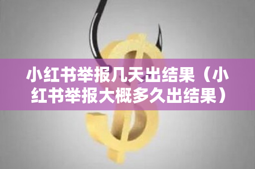 小红书举报几天出结果（小红书举报大概多久出结果）