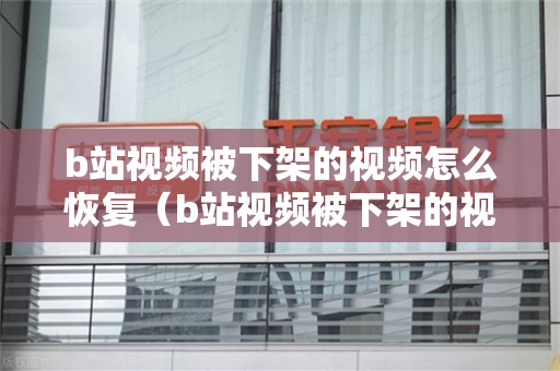 b站视频被下架的视频怎么恢复（b站视频被下架的视频怎么恢复回来）