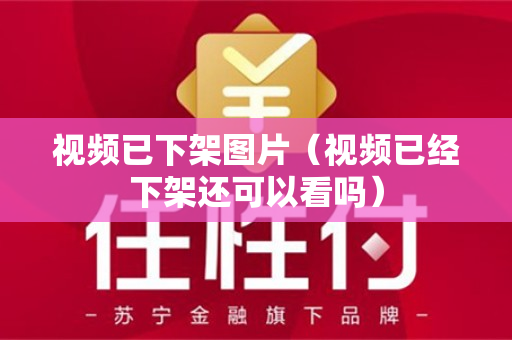 视频已下架图片（视频已经下架还可以看吗）