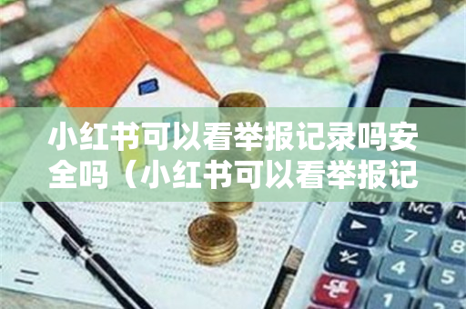 小红书可以看举报记录吗安全吗（小红书可以看举报记录吗安全吗知乎）