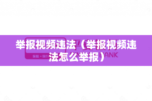 举报视频违法（举报视频违法怎么举报）