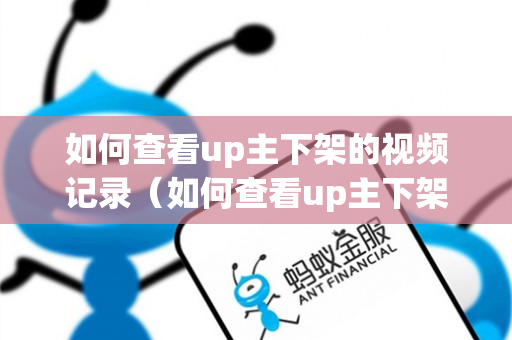 如何查看up主下架的视频记录（如何查看up主下架的视频记录呢）