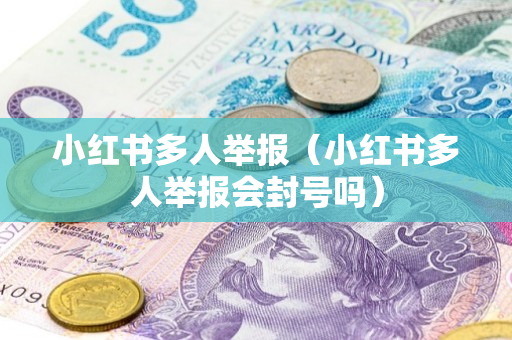 小红书多人举报（小红书多人举报会封号吗）