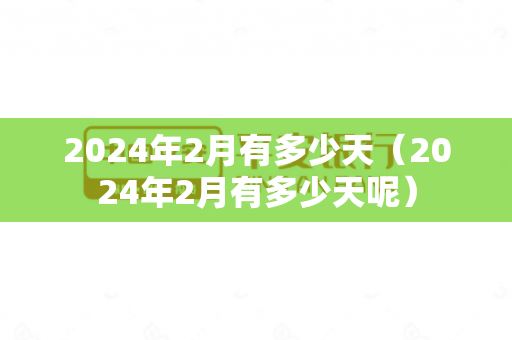 2024年2月有多少天（2024年2月有多少天呢）