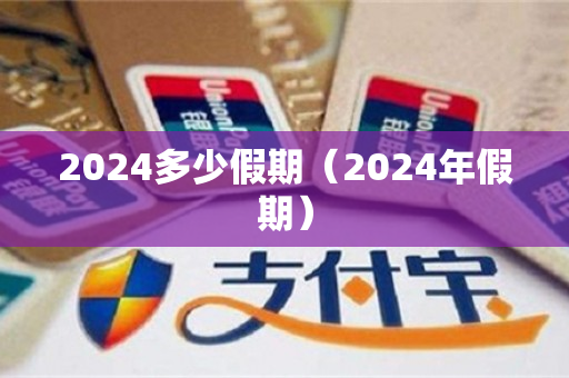 2024多少假期（2024年假期）